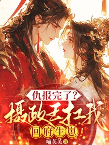 仇報完了?攝政王扛我回府生崽!