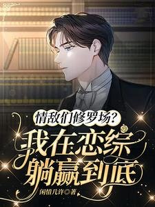 情敌们修罗场?我在恋综躺赢到底